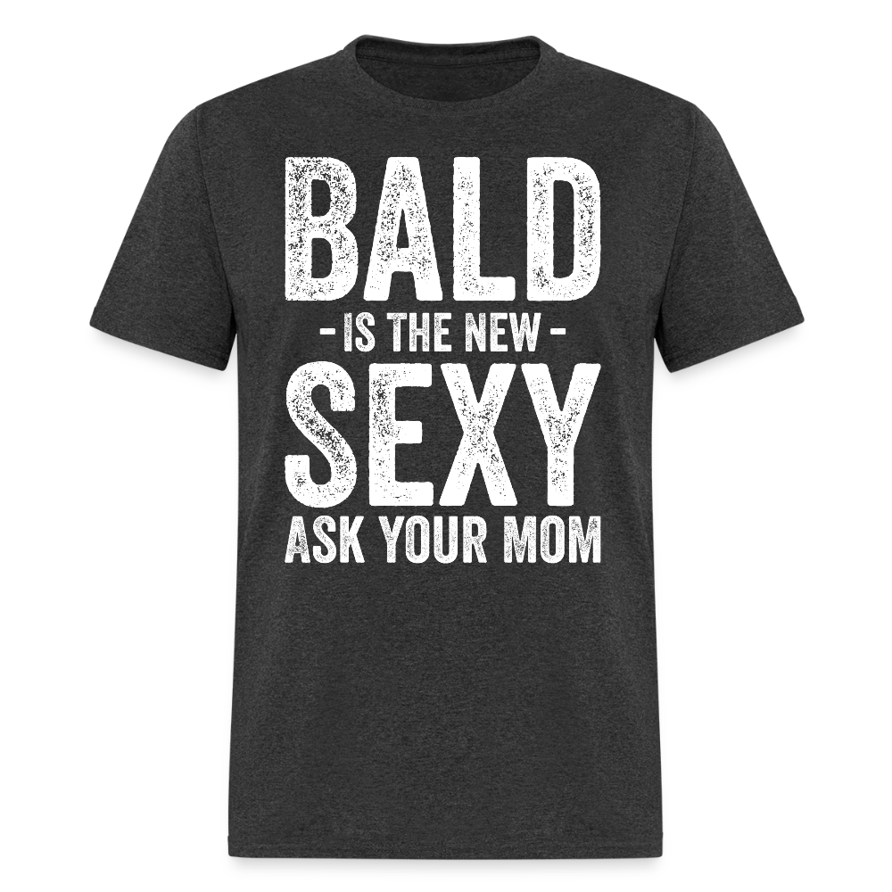 Bald Is The New Sexy Ask Your Mom T Shirt - heather black