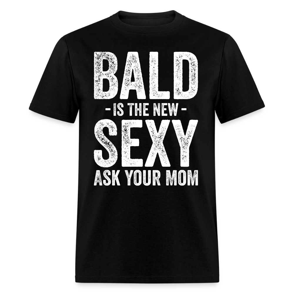 Bald Is The New Sexy Ask Your Mom T Shirt - black