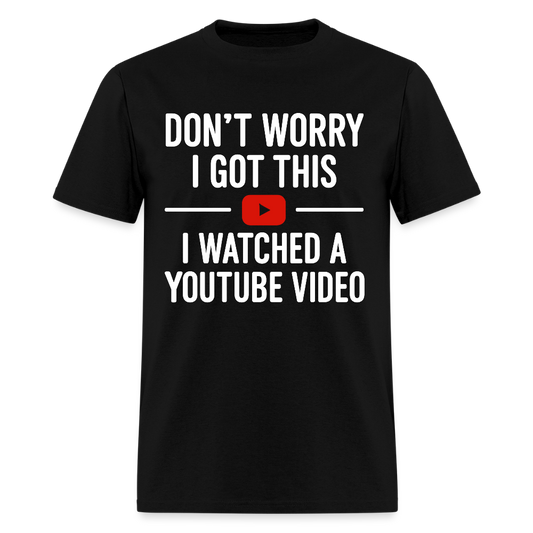 Don’t Worry I Got This I Watched A Youtube Video T Shirt - black