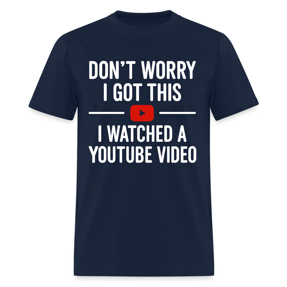 Don’t Worry I Got This I Watched A Youtube Video T Shirt - navy